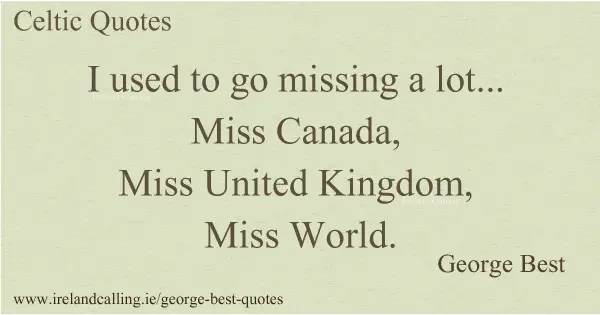 George Best quote. I used to go missing a lot. Miss Canada, Miss United Kingdom, Miss World. Image copyright Ireland Calling
