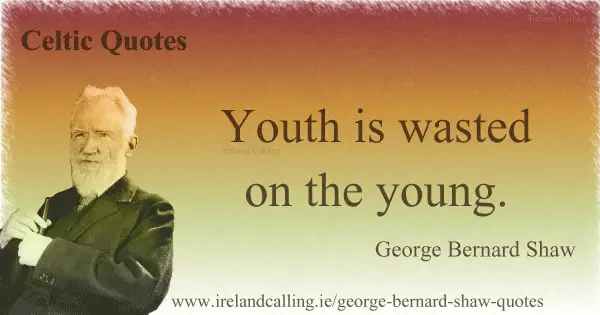 George Bernard Shaw quote. Youth is wasted on the young.