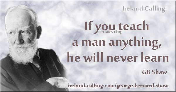 George Bernard Shaw quote. If you teach a man anything he will never learn. Image copyright Ireland Calling