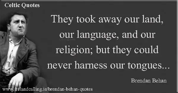Brendan Behan quote. They took away our land, our language, and our religion; but they could never harness our tongues. Image copyright Ireland Calling.