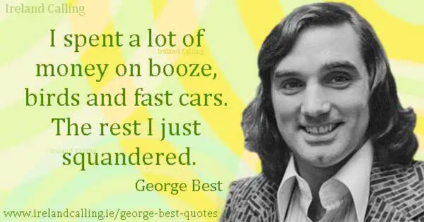 George Best quote. I spent a lot of money on booze, birds and fast cars. The rest I just squandered. Photo copyright NL HaNA, ANEFO CC3
