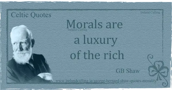 George Bernard Shaw quote. Morals are a luxury of the rich. Image copyright Ireland Calling