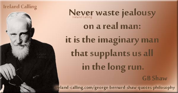 GBShaw_Philosophy_Never waste jealousy on a real man it is the imaginary man that supplants us all in the long run Image Ireland Calling