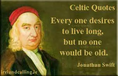 Jonathan Swift quote. Every one desires to live long, but no one would be old. Image copyright Ireland Calling