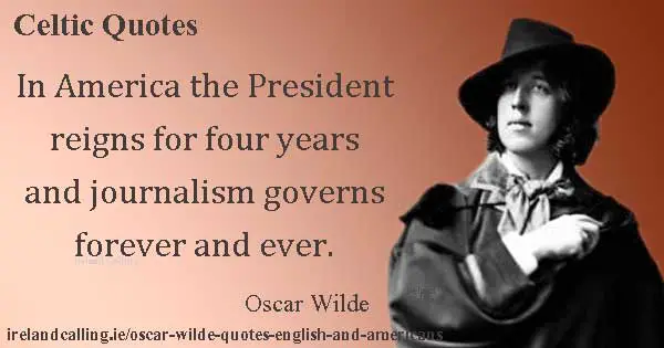 Oscar Wilde quote. In America the President reigns for four years and journalism governs forever. Image copyright Ireland