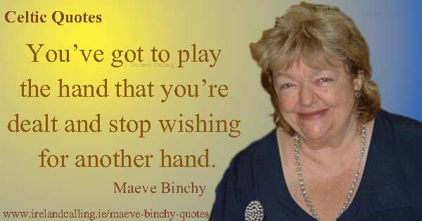 Maeve Binchy quote. I think that you’ve got to play the hand you're dealt and stop wishing for a better hand. Image copyright Ireland Calling. Photo copyright John Kay CC3