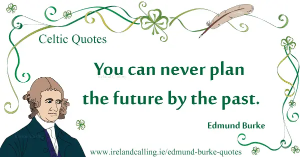 Edmund Burke quote. You can never plan the future by the past. Image copyright Ireland Calling