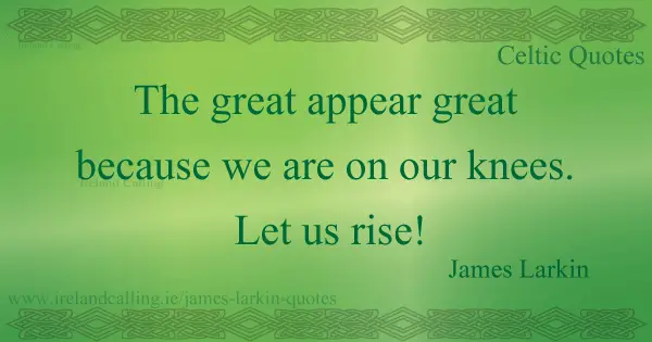 The great appear great because we are on our knees! Let us rise! James Larkin. Image copyright Ireland Calling