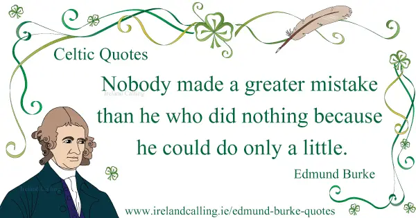 Edmund Burke quote. Nobody made a greater mistake than he who did nothing because he could do only a little. Image copyright Ireland Calling