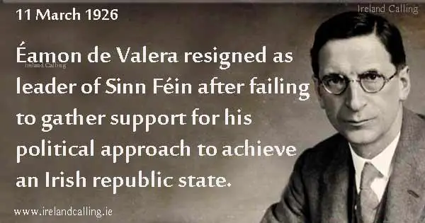 3 mARCH  Éamon de Valera resigned as leader of Sinn Féin iMAGE COPYRIGHT iRELAND cALLING