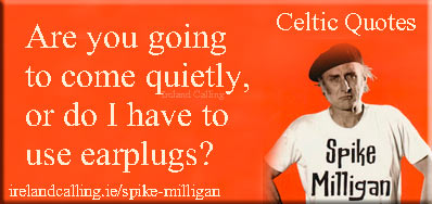 Spike Milligan quote. Are you going to come quietly or do I have to use earplugs? Image copyright Ireland Calling