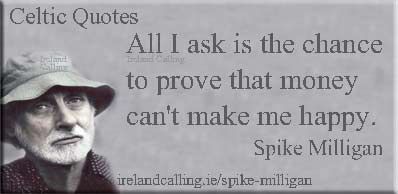 Spike Milligan quote. All I ask is the chance to prove that money can't make me happy. Image copyright Ireland Calling