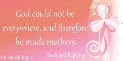 God could not be everywhere, and therefore he made mothers. Rudyard Kipling quote. Image copyright Ireland Calling