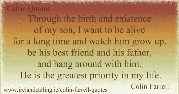 Colin Farrell quote. Through the birth and existence of my son, I want to be alive for a long time and watch him grow up. Image copyright Ireland Calling