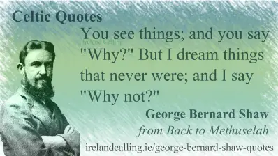 George Bernard Shaw quote. You see things and you say why. But I dream things that never were and say why not. Image copyright Ireland Calling