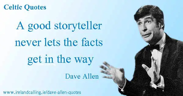 Dave Allen quote. A good storyteller never lets the facts get in the way. Image copyright - Ireland Calling