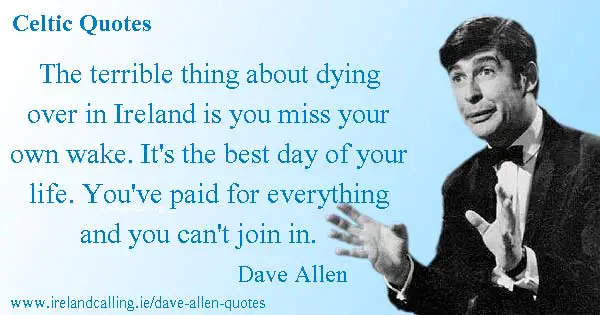 Dave Allen quote. The terrible thing about dying over in Ireland is you miss your own wake. Image Copyright Ireland Calling