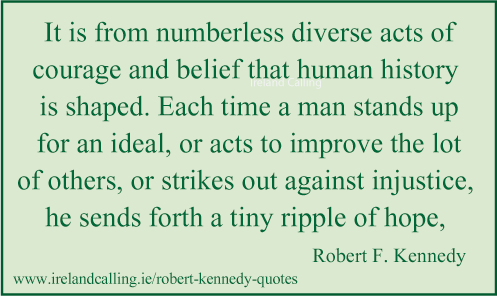 Robert Kennedy quote. It is from numberless diverse acts of courage and belief that human history is shaped. Image copyright Ireland Calling