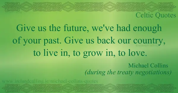 Michael Collins quote. Give us the future, we've had enough of your past. Image Copyright - Ireland Calling