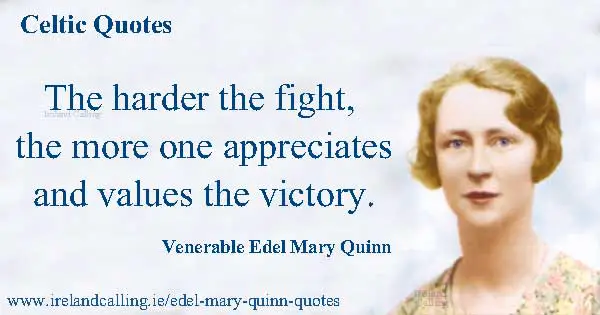 Edel Mary Quinn  The harder the fight, the more one appreciates and values the victory.