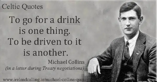 Michael Collins quote. To go for a drink is one thing. To be driven to it is another. Image copyright Ireland Calling