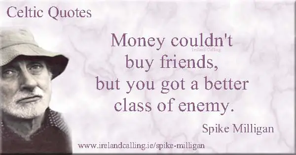 Spike Milligan quote. Money couldn't buy friends but you get a better class of enemy. Image copyright Ireland Calling