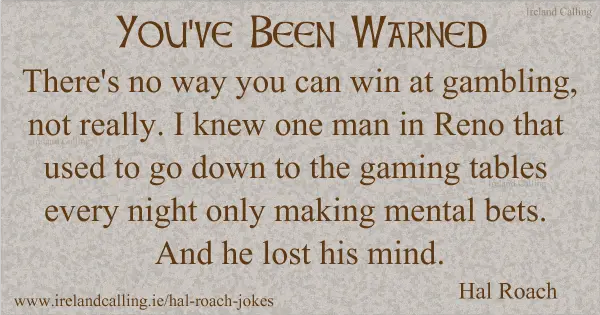 Hal Roach joke. There's no way you can win at gambling, not really. Image copyright Ireland Calling