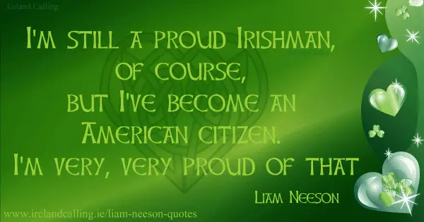 Liam Neeson quote. I'm still a proud Irishman, of course, but I've become an American citizen. I'm very, very proud of that. Image copyright Ireland Calling