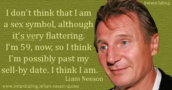 Liam Neeson quote. I don't think that I am a sex symbol, although it's very flattering. I'm 59, now, so I think I'm possibly past my sell-by date. Photo copyright Karen Seto CC2