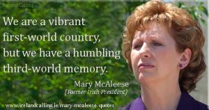 Mary McAleese quote. We are a vibrant first-world country, but we have a humbling third-world memory. Photo copyright Joshua Sherurcij