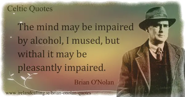 Brian O'Nolan quote. The mind may be impaired by alcohol, I mused, but withal it may be pleasantly impaired. Image copyright Ireland Calling