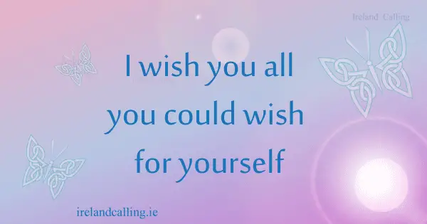 Irish wisdom. I wish you all you could wish for yourself. Image copyright Ireland Calling