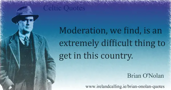 Brian O'Nolan quote. Moderation, we find, is an extremely difficult thing to get in this country. Image copyright Ireland Calling