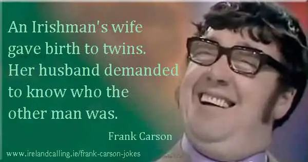 Frank Carson joke. An Irishman's wife gave birth to twins. Her husband demanded to know who the other man was. Image copyright Ireland Calling