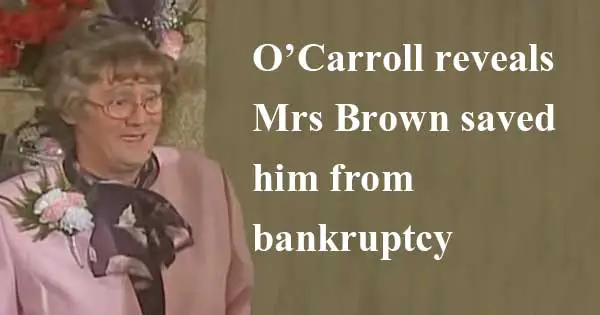 O’Carroll reveals Mrs Brown saved him from bankruptcy