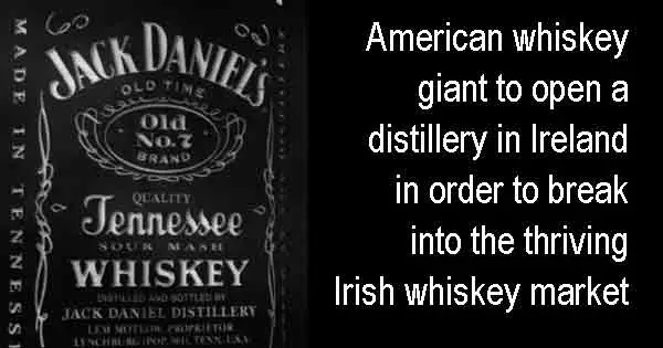Jack Daniels - American whiskey giant to open a distillery in Ireland in order to break into the thriving Irish whiskey market