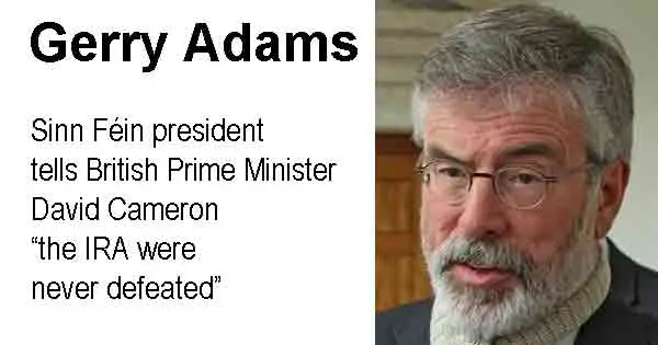 Gerry Adams Sinn Féin president tells British Prime Minister David Cameron  “the IRA were never defeated”