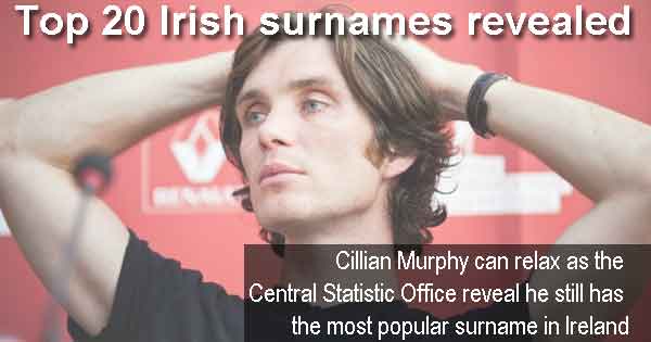 Top 20 Irish surnames - Cillian Murphy can relax as the Central Statistic Office reveal he still has the most popular surname in Ireland