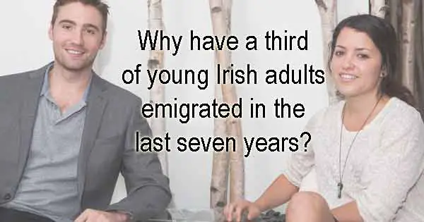 Why have a third of young Irish adults emigrated in the last seven years?
