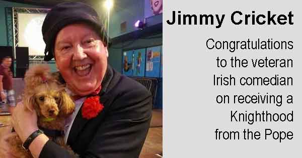 Jimmy Cricket - Congratulations to the veteran Irish comedian on receiving a Knighthood from the Pope