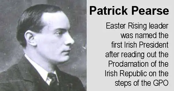 Patrick Pearse - Easter Rising leader was named the first Irish President after reading out the Proclamation of the Irish Republic on the steps of the GPO