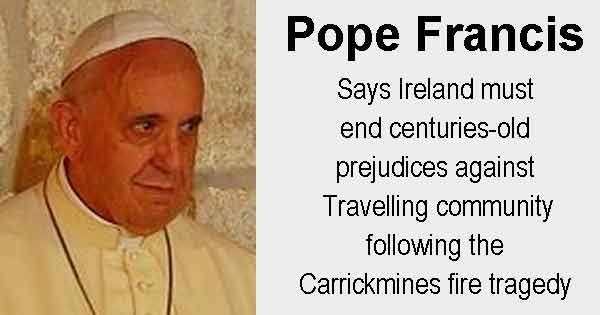 Pope Francis - says Ireland must end centuries-old prejudices against Travelling community following the Carrickmines fire tragedy. Photo copyright Nir Hason cc3