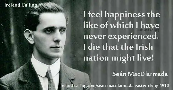 Seán MacDiarmada quote. I feel happiness the like of which I have never experienced. I die that the Irish nation might live. Image copyright Ireland Calling