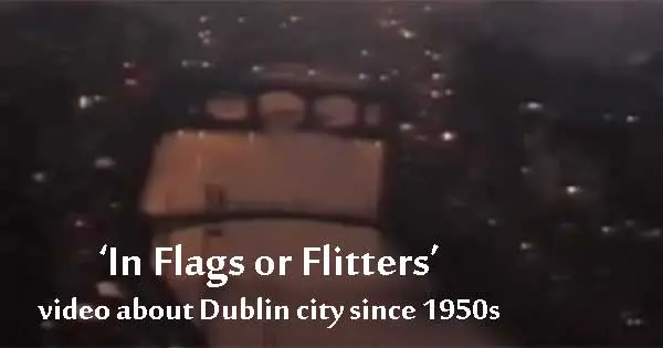 'In Flags or Flitters' - unique video of Dublin since 1950s
