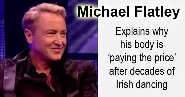 Michael Flatley explains why his body is ‘paying the price’ after decades of Irish dancing