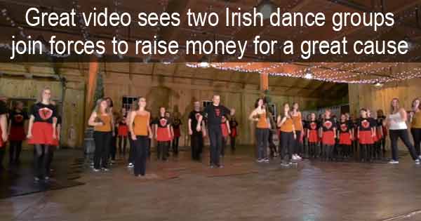 Great video sees two Irish dance groups join forces to raise money for a great cause