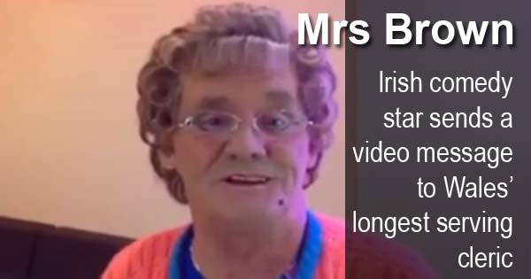 Mrs Brown - Irish comedy star sends a video message to Wales’ longest serving cleric