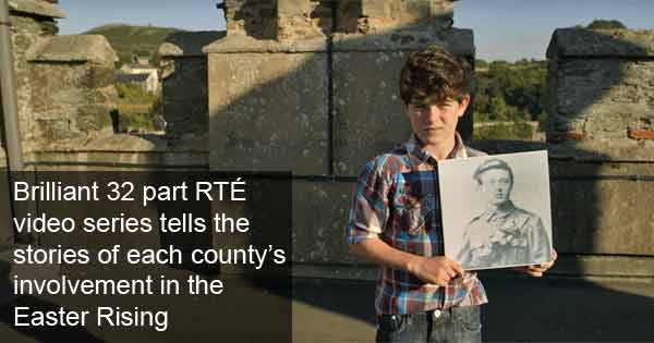 Brilliant 32 part RTÉ video series tells the stories of each county’s involvement in the Easter Rising