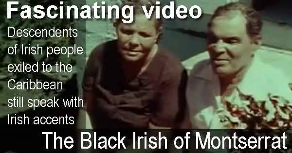 Fascinating video - The Black Irish of Montserrat. Descendents of Irish people exiled to the  Caribbean still speak with Irish accents.