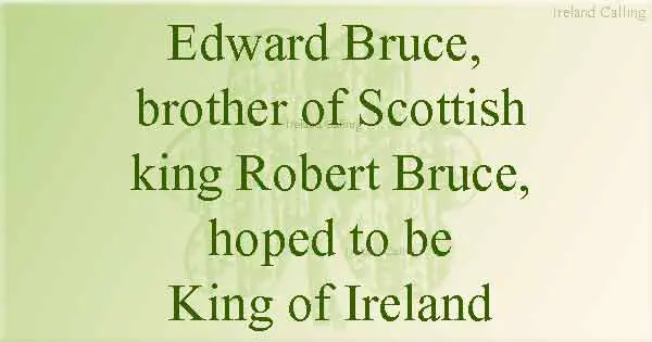 Edward Bruce,  brother of Scottish king Robert Bruce, hoped to be King of Ireland